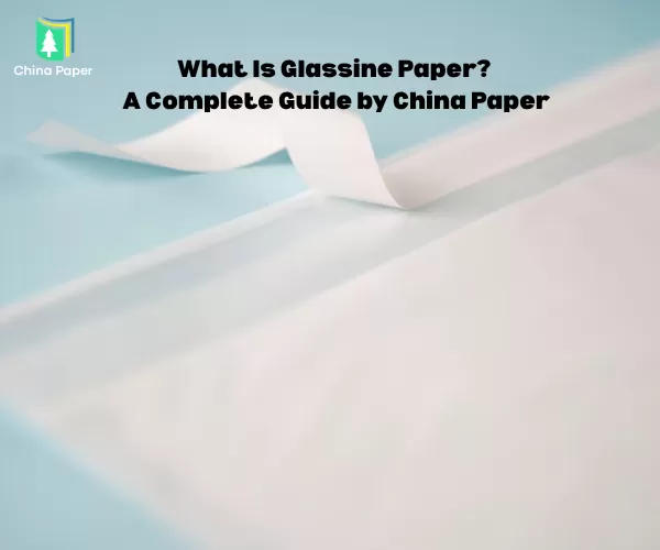 Was ist Glasinpapier? Ein vollständiger Leitfaden von China Paper