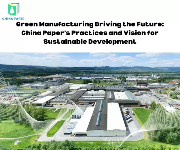 Grüne Fertigung als Motor der Zukunft: Die Praktiken und Visionen von China Paper für nachhaltige Entwicklung
