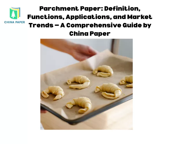Pergamentpapier: Definition, Funktionen, Anwendungen und Markttrends — Ein umfassender Leitfaden von China Paper